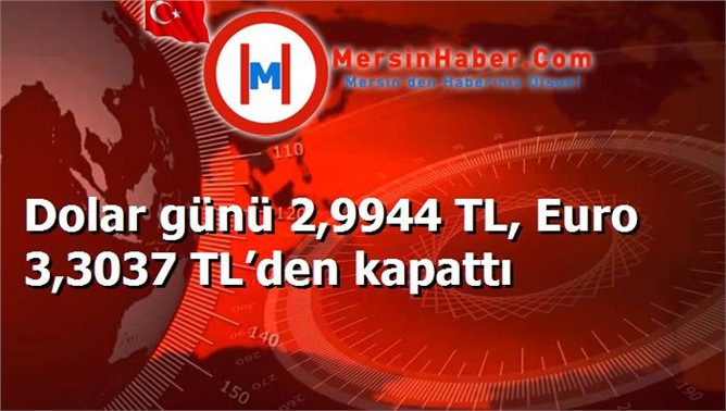 Dolar günü 2,9944 TL, Euro 3,3037 TL’den kapattı