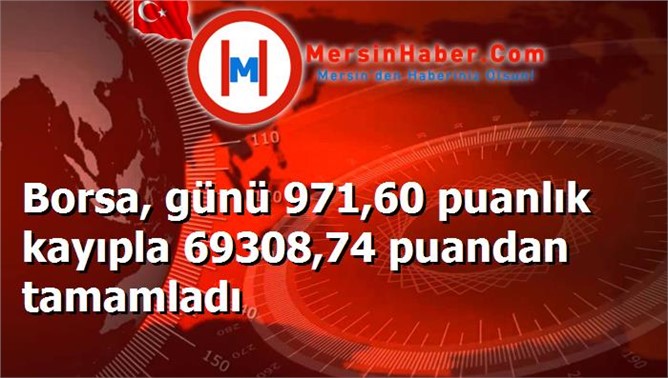 Borsa, günü 971,60 puanlık kayıpla 69308,74 puandan tamamladı