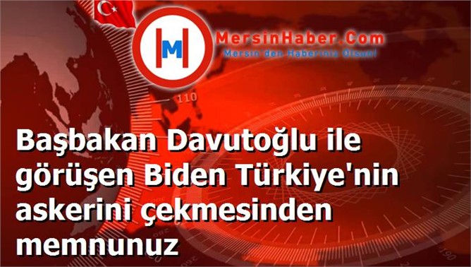 Başbakan Davutoğlu ile görüşen Biden Türkiye'nin askerini çekmesinden memnunuz