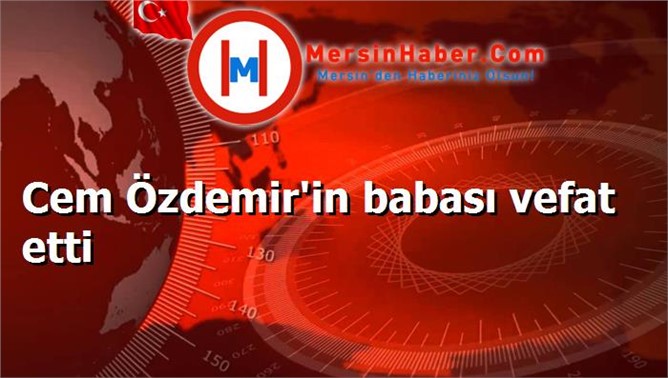 Cem Özdemir'in babası vefat etti