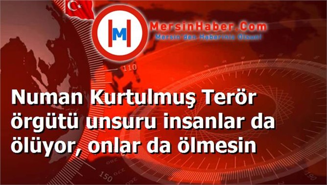 Numan Kurtulmuş Terör örgütü unsuru insanlar da ölüyor, onlar da ölmesin