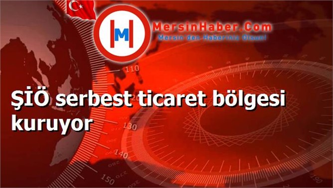 ŞİÖ serbest ticaret bölgesi kuruyor