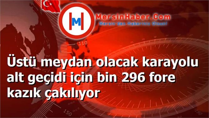 Üstü meydan olacak karayolu alt geçidi için bin 296 fore kazık çakılıyor