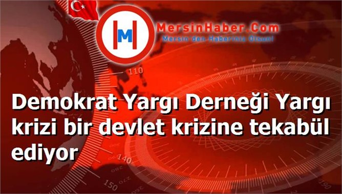 Demokrat Yargı Derneği Yargı krizi bir devlet krizine tekabül ediyor