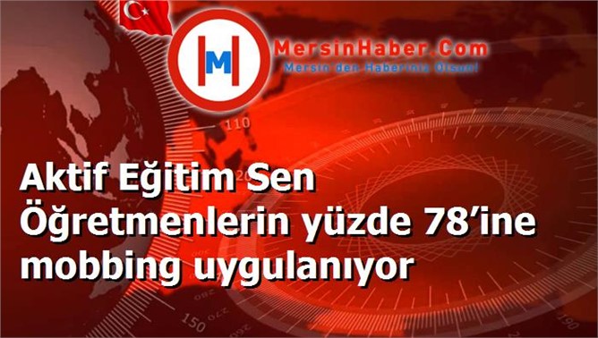 Aktif Eğitim Sen Öğretmenlerin yüzde 78’ine mobbing uygulanıyor