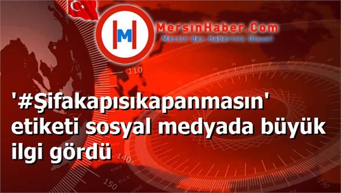 '#Şifakapısıkapanmasın' etiketi sosyal medyada büyük ilgi gördü