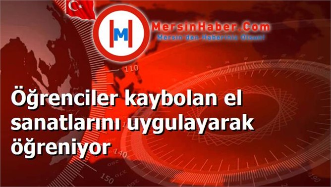 Öğrenciler kaybolan el sanatlarını uygulayarak öğreniyor