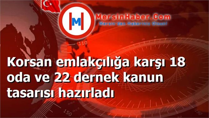 Korsan emlakçılığa karşı 18 oda ve 22 dernek kanun tasarısı hazırladı