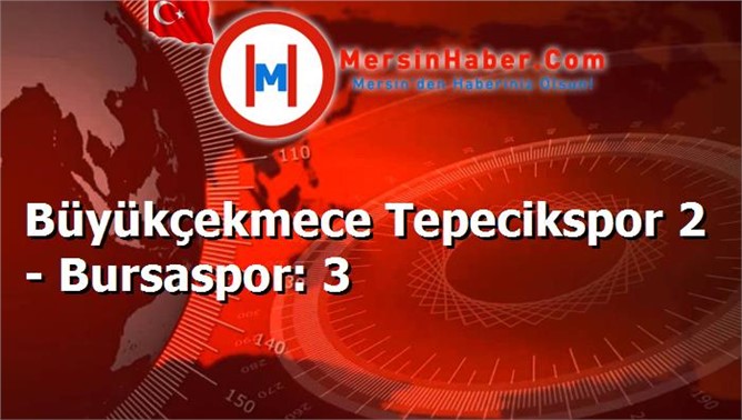 Büyükçekmece Tepecikspor 2 - Bursaspor: 3