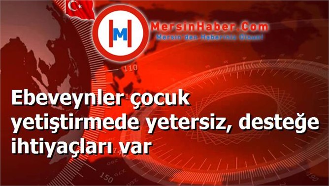 Ebeveynler çocuk yetiştirmede yetersiz, desteğe ihtiyaçları var