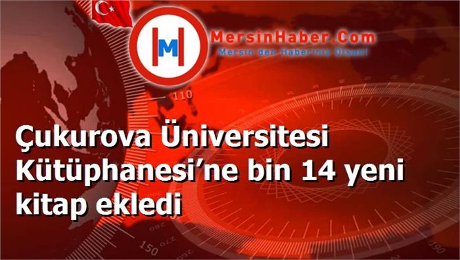 Çukurova Üniversitesi Kütüphanesi’ne bin 14 yeni kitap ekledi