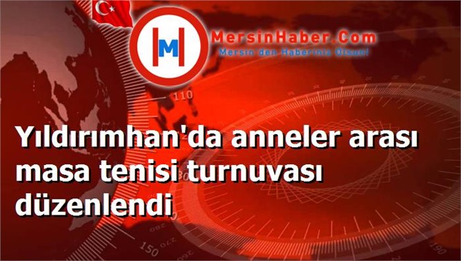 Yıldırımhan'da anneler arası masa tenisi turnuvası düzenlendi