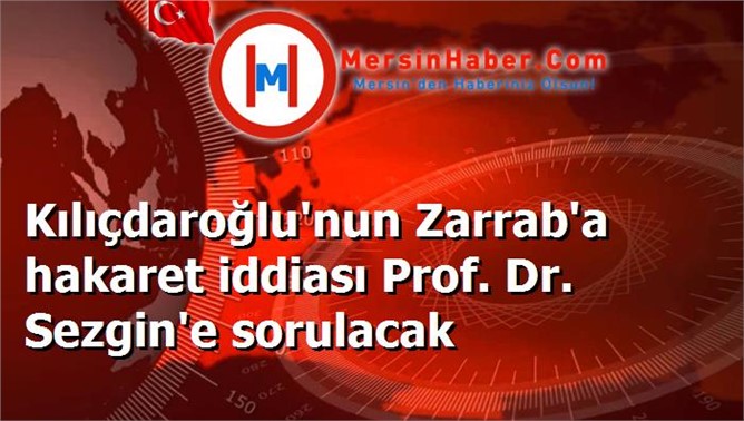 Kılıçdaroğlu'nun Zarrab'a hakaret iddiası Prof. Dr. Sezgin'e sorulacak