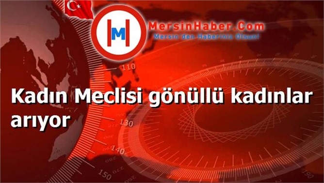 Kadın Meclisi gönüllü kadınlar arıyor