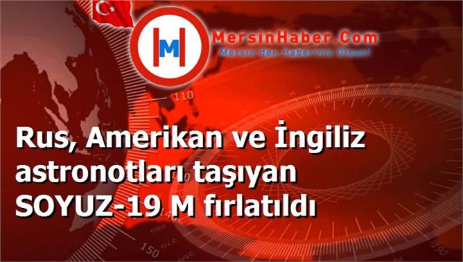 Rus, Amerikan ve İngiliz astronotları taşıyan SOYUZ-19 M fırlatıldı