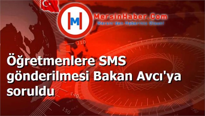 Öğretmenlere SMS gönderilmesi Bakan Avcı'ya soruldu