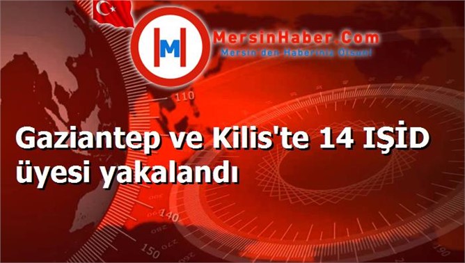 Gaziantep ve Kilis'te 14 IŞİD üyesi yakalandı