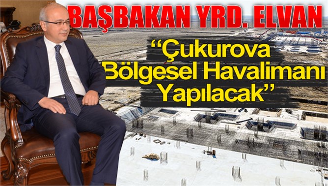 Başbakan Yardımcısı Elvan, “Çukurova Bölgesel Havalimanı Yapılacak”