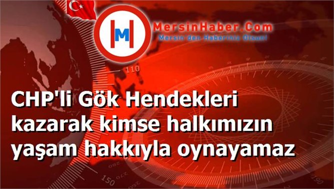 CHP'li Gök Hendekleri kazarak kimse halkımızın yaşam hakkıyla oynayamaz