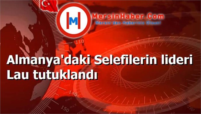 Almanya'daki Selefilerin lideri Lau tutuklandı