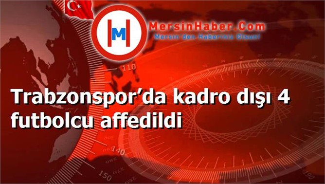 Trabzonspor’da kadro dışı 4 futbolcu affedildi