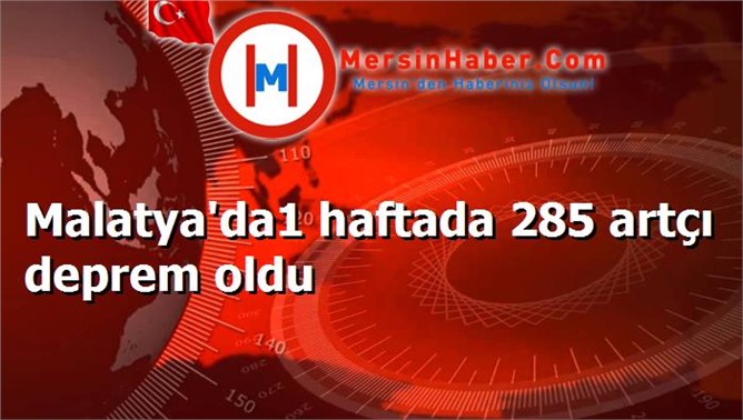 Malatya'da1 haftada 285 artçı deprem oldu