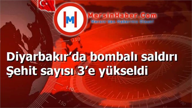 Diyarbakır’da bombalı saldırı Şehit sayısı 3’e yükseldi