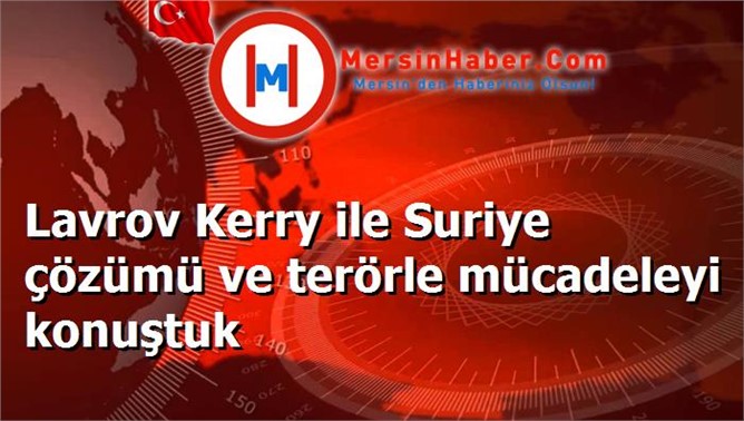 Lavrov Kerry ile Suriye çözümü ve terörle mücadeleyi konuştuk