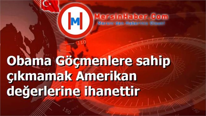 Obama Göçmenlere sahip çıkmamak Amerikan değerlerine ihanettir