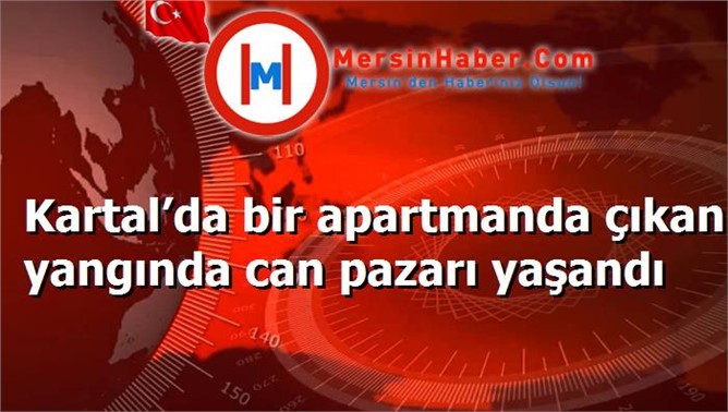 Kartal’da bir apartmanda çıkan yangında can pazarı yaşandı