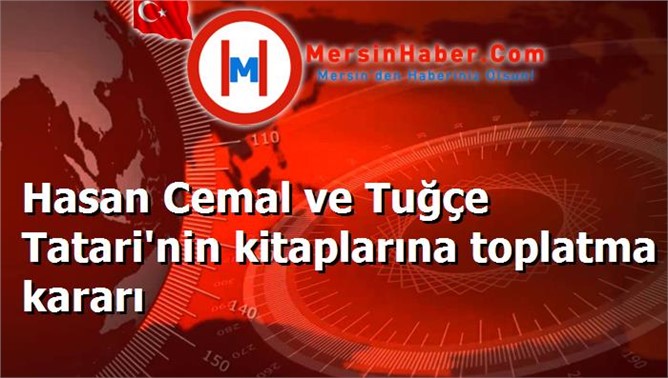 Hasan Cemal ve Tuğçe Tatari'nin kitaplarına toplatma kararı