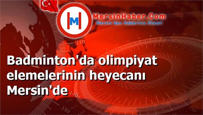 Badminton'da olimpiyat elemelerinin heyecanı Mersin'de