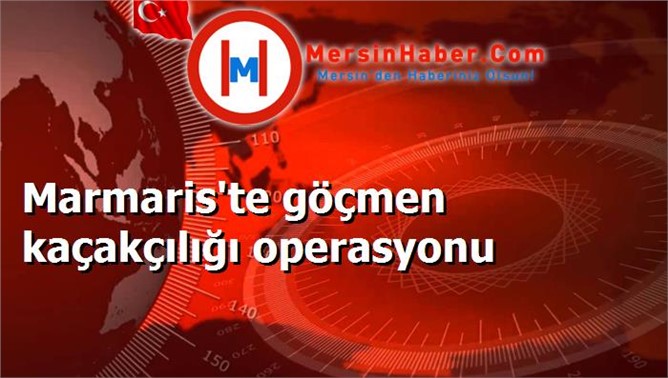 Marmaris'te göçmen kaçakçılığı operasyonu