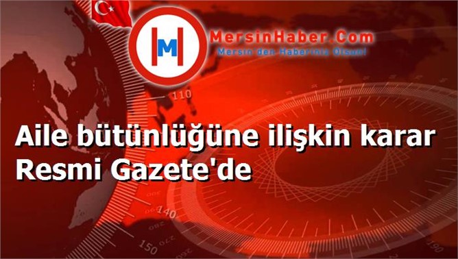 Aile bütünlüğüne ilişkin karar Resmi Gazete'de