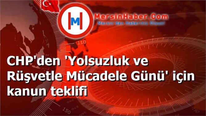 CHP'den 'Yolsuzluk ve Rüşvetle Mücadele Günü' için kanun teklifi