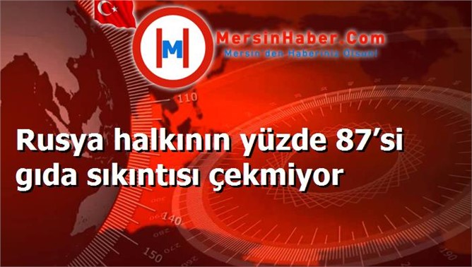 Rusya halkının yüzde 87’si gıda sıkıntısı çekmiyor