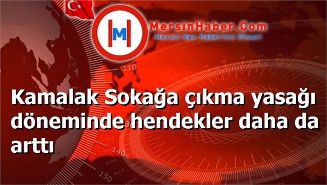 Kamalak Sokağa çıkma yasağı döneminde hendekler daha da arttı