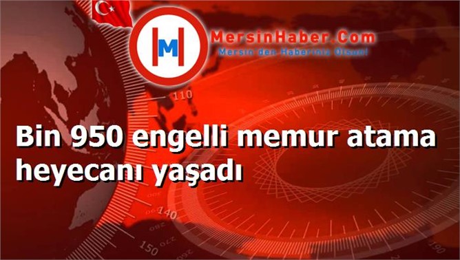 Bin 950 engelli memur atama heyecanı yaşadı