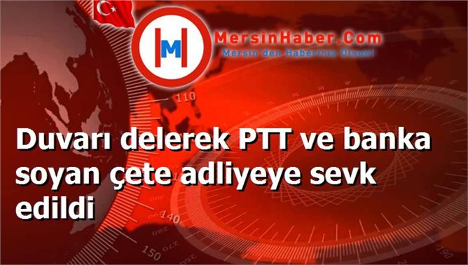 Duvarı delerek PTT ve banka soyan çete adliyeye sevk edildi