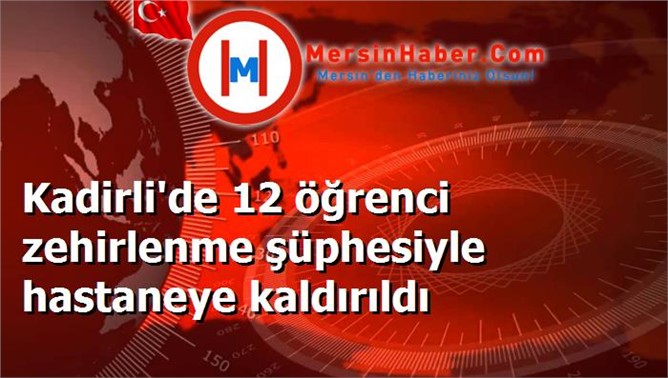 Kadirli'de 12 öğrenci zehirlenme şüphesiyle hastaneye kaldırıldı