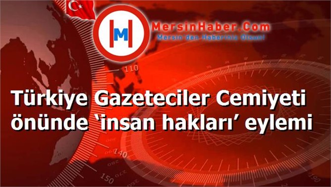 Türkiye Gazeteciler Cemiyeti önünde ‘insan hakları’ eylemi