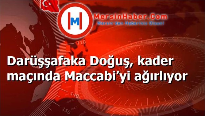 Darüşşafaka Doğuş, kader maçında Maccabi’yi ağırlıyor