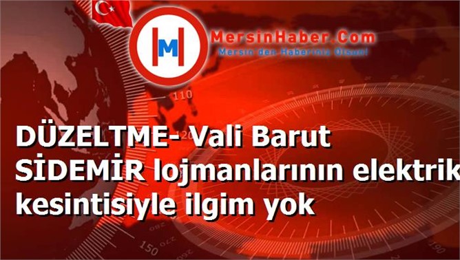 DÜZELTME- Vali Barut SİDEMİR lojmanlarının elektrik kesintisiyle ilgim yok