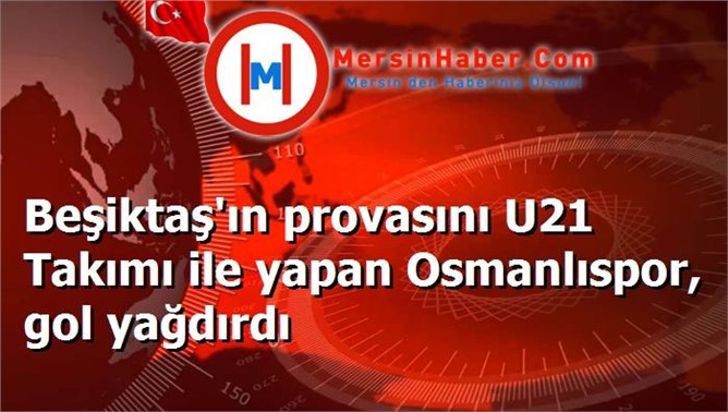 Beşiktaş'ın provasını U21 Takımı ile yapan Osmanlıspor, gol yağdırdı