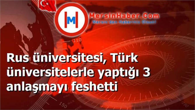 Rus üniversitesi, Türk üniversitelerle yaptığı 3 anlaşmayı feshetti