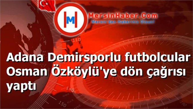 Adana Demirsporlu futbolcular Osman Özköylü'ye dön çağrısı yaptı