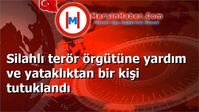 Silahlı terör örgütüne yardım ve yataklıktan bir kişi tutuklandı