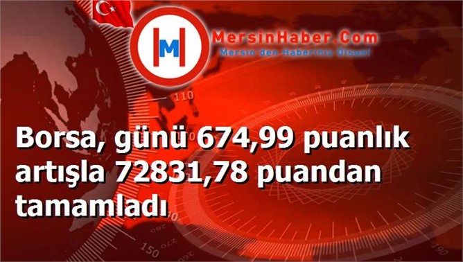 Borsa, günü 674,99 puanlık artışla 72831,78 puandan tamamladı