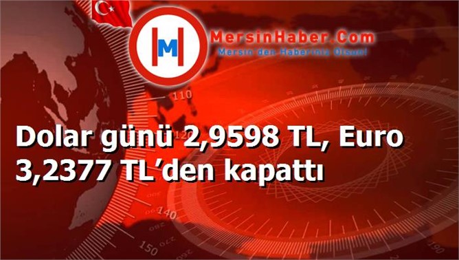 Dolar günü 2,9598 TL, Euro 3,2377 TL’den kapattı