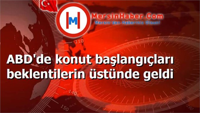 ABD'de konut başlangıçları beklentilerin üstünde geldi